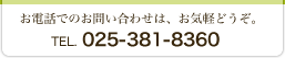 お電話でのお問い合わせは、お気軽どうぞ。TEL.025-381-8360